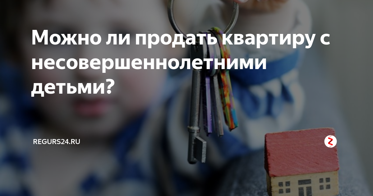 Как продать квартиру с прописанными несовершеннолетними. Сделки с недвижимостью несовершеннолетних. Сделки с несовершеннолетними. Сделки с имуществом несовершеннолетних. Собственник жилья несовершеннолетний.