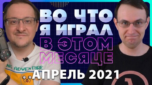 ВО ЧТО Я ИГРАЛ В ЭТОМ МЕСЯЦЕ + Дмитрий [Newbilius] Моисеев / АПРЕЛЬ 2021