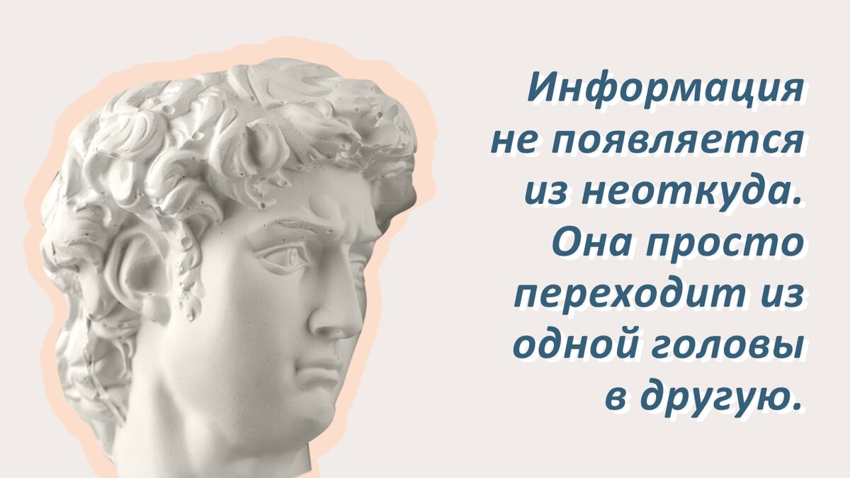 Информация не появляется из неоткуда. Она просто переходит из одной головы в другую. 
