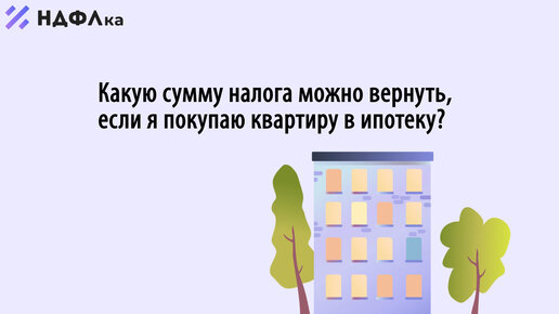 Какую сумму налога можно вернуть, если я покупаю квартиру в ипотеку?