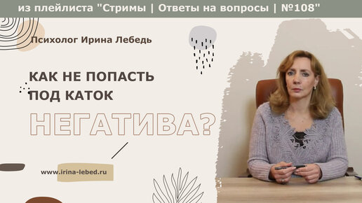 Как не попасть под каток негатива? - из плейлиста Стримы | Ответы на вопросы № 108 - психолог Ирина Лебедь