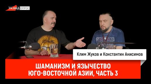 Клим Жуков и Константин Анисимов: Шаманизм и язычество Юго-Восточной Азии, часть 3