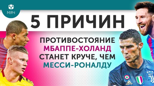 5 Причин, почему противостояние Мбаппе — Холанд станет круче, чем Месси — Роналду