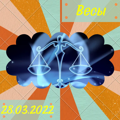 Весы - 28.03.2022