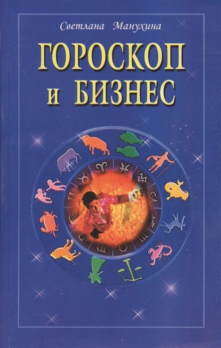 Обложка книги. Светлана Манухина «Гороскоп и бизнес»  ID товара 2601698, Издательство Диля, Год издания 2006, ISBN 5-88503-452-4, Кол-во страниц 96, Формат 20.1 x 12.7 x 0.7, Тип обложки Мягкая бумажная, Тираж 5000, Вес, г 80 