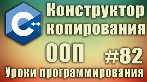 Урок С++ 82: Конструктор копирования. Что это. Пример. Когда вызывается Копирование объектов по умолчанию