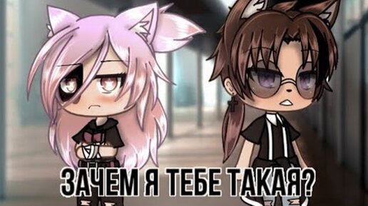 ЗАЧЕМ Я ТЕБЕ ТАКАЯ? | ОЗВУЧКА МИНИ-ФИЛЬМА | GACHA LIFE