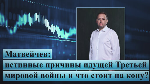 Матвейчев: истинные причины идущей Третьей мировой войны и что стоит на кону?