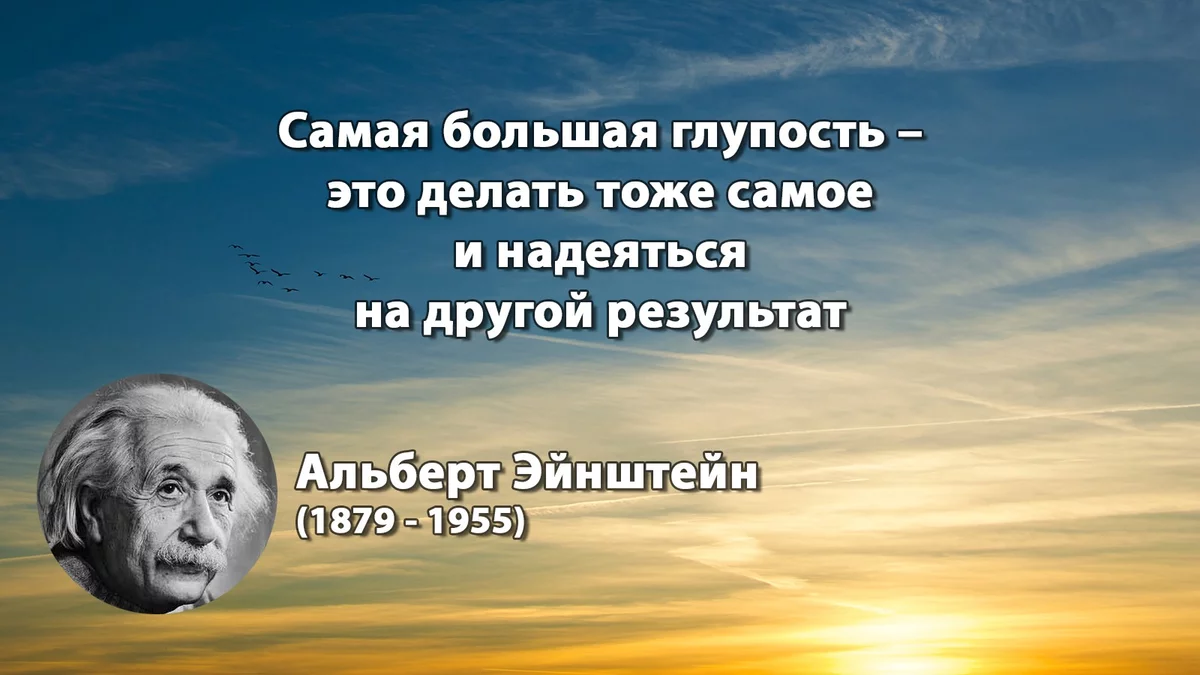 Проделываем тоже самое. Самая большая глупость делать тоже. Надеяться на другой результат. Глупо надеяться на другой результат Эйнштейн. Самая большая глупость это делать.