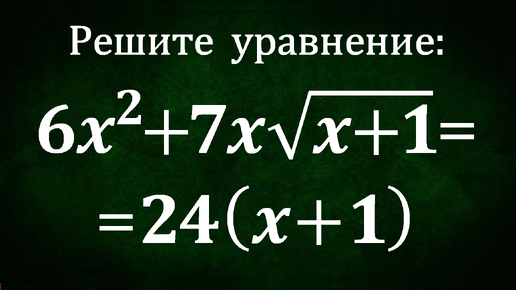 Если кое-что заметить, то решение будет быстрым ➜ Решите уравнение ➜ 6x^2+7x√(x+1)=24(x+1)