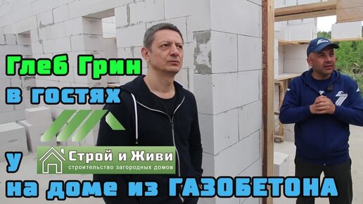 ДОМ из ГАЗОБЕТОНА 1.8. Глеб ГРИН на нашем объекте, его оценка и ответы на вопросы. “Строй и Живи“.