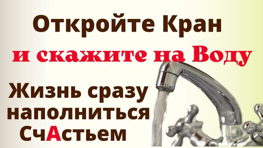 Откройте кран с Водой и скажите Одну фразу - все беды уйдут и Дом наполнится счастьем и благополучием. Ритуал от ссор и проблем.