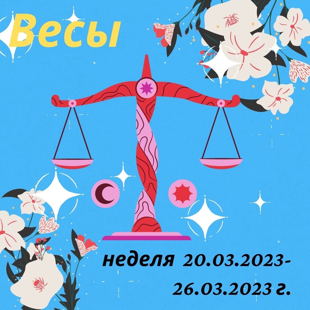 Весы. Важные моменты недели с 20 марта 2023 года по 26 марта 2023 года ...