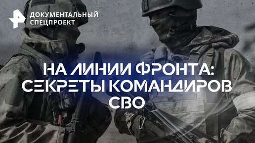 На линии фронта: секреты командиров СВО — Документальный спецпроект