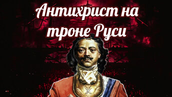 Петр 1. Сказ о том как Антихрист на священный руСкий трон взгромоздился.