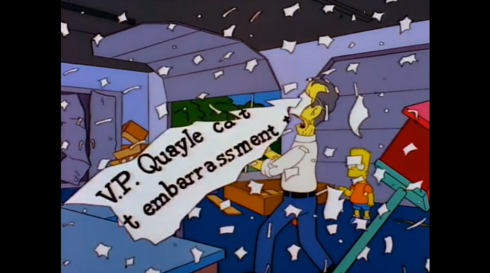 Когда мемуары Джорджа Буша-старшего разрываются в клочья взбесившимся мотором, мы видим на пару секунд пролетающую мимо нас бумажку. Там написано "V.P. Quayle" (вице-президент Куэйл) и "embarrassment" (позорище). Это укол в сторону вице-президента Дэна Куэйла, который оценивался американцами как не самый полезный человек в администрации Буша //Симпсоны (The Simpsons), s07e13 © 20th Century Fox Film Corporation 
