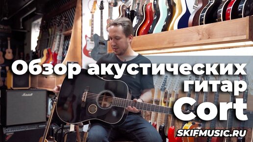 Обзор акустических гитар Cort - брать или нет? | SKIFMUSIC.RU