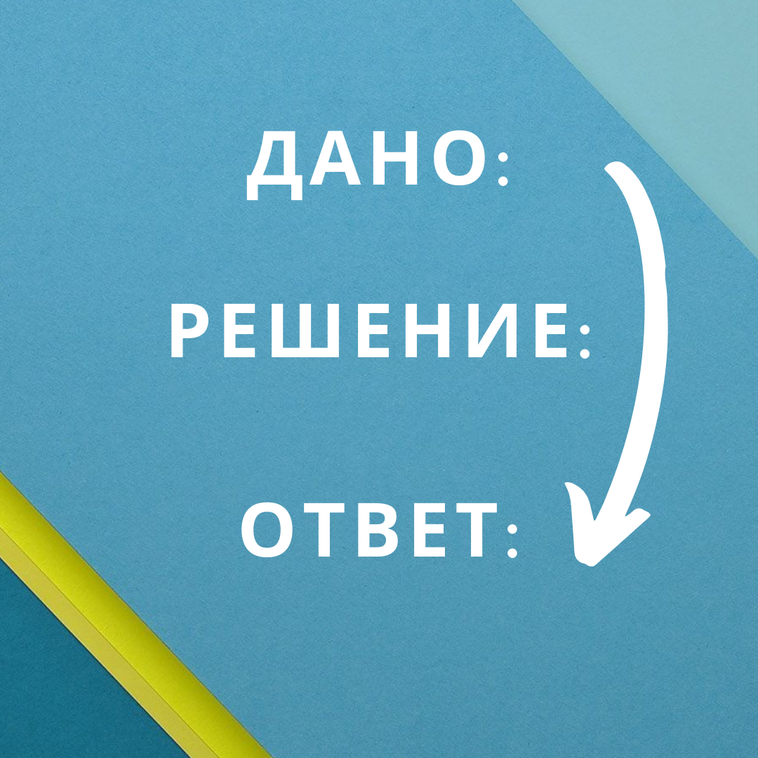 Стандартная схема всех школьных задач, не только по математике.