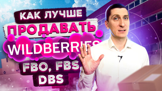 Как лучше продавать на Вайлдберриз. 3 формата работы с Вайлдберриз и Озон. Что такое FBS, DBS, FBO?
