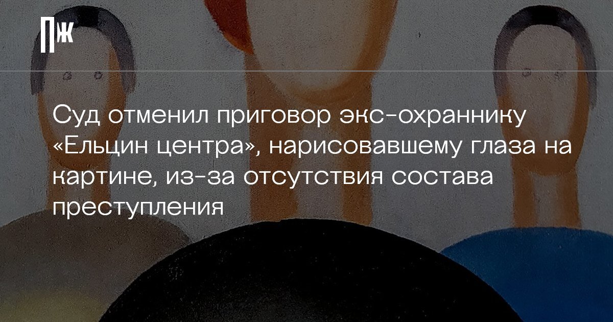     Суд отменил приговор экс-охраннику «Ельцин центра», нарисовавшему глаза на картине, из-за отсутствия состава преступления