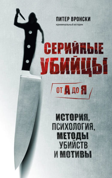 «Серийные убийцы от А до Я. История, психология, методы убийств и мотивы» Питер Вронски