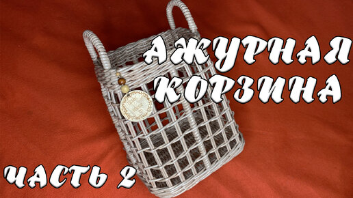 АЖУРНАЯ КОРЗИНА | ЧАСТЬ 2