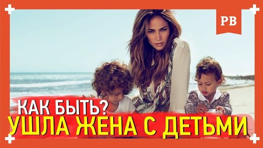 Ушла ЖЕНА с ребенком. Что делать? Мнение психолога