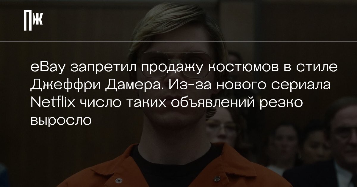    eBay запретил продажу костюмов в стиле Джеффри Дамера. Из-за нового сериала Netflix число таких объявлений резко выросло