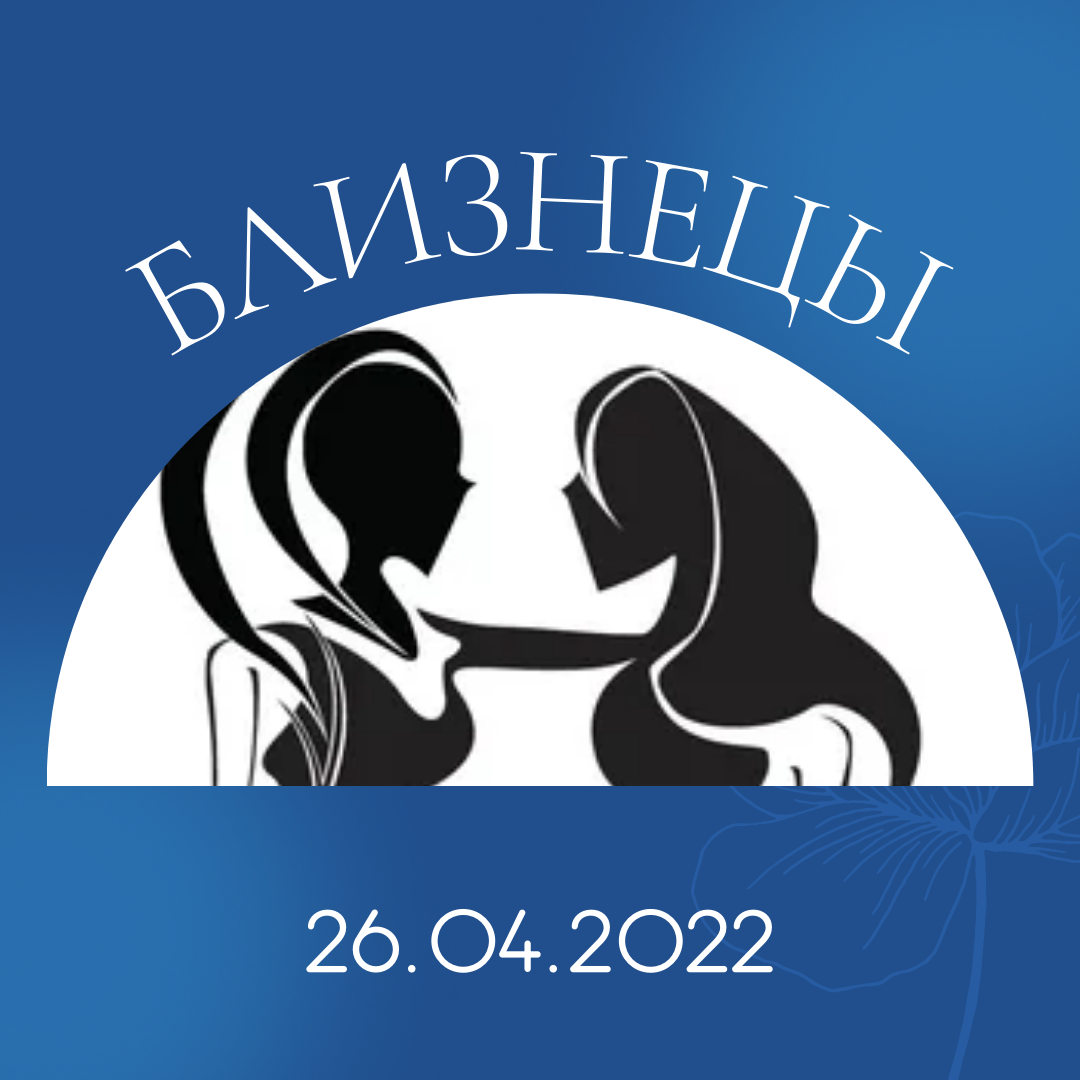 Близнецы - 26.04.2022