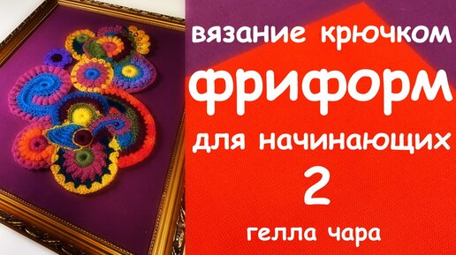 ФРИФОРМ ДЛЯ НАЧИНАЮЩИХ ВЯЗАНИЕ КРЮЧКОМ Часть 2 мастер класс Гелла Чара