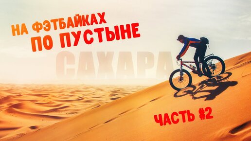 На фэтбайках по пустыне | Часть 2: Пустыня Сахара