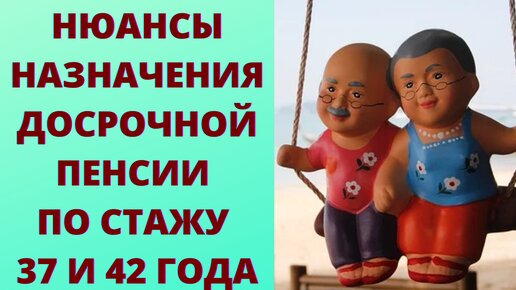 Нюансы назначения досрочной пенсии за стаж 37 и 42 года