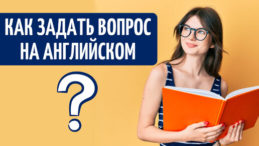 КАК ЗАДАТЬ ВОПРОС В АНГЛИЙСКОМ ЯЗЫКЕ? Английский для начинающих