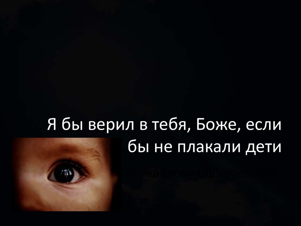 „Я бы верил в тебя, Боже, если бы не плакали дети.“
Ф.М.  Достоевский 
