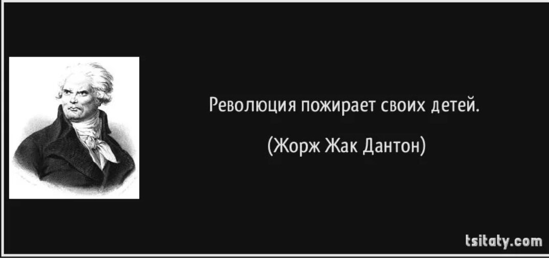 Эти слова Дантона, бывшего одним из тех, кто делал Великую Французскую революцию, перед своей казнью своими недавними соратниками стали крылатыми и с тех пор показывают, что случается с теми, кто приходит к власти путем революции.