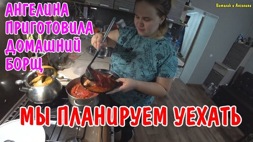 МЫ УЕЗЖАЕМ / АНГЕЛИНА ПРИГОТОВИЛА БОРЩ / ОТКРЫВАЮ БИЗНЕС / МУКБАНГ / КАК АНГЕЛИНА СЕБЯ ЧУВСТВУЕТ?