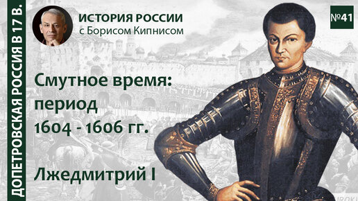 Лжедмитрий I: поход и правление, воцарение Василия Шуйского. Смутное время: период 1604 - 1606 гг. / лектор - Борис Кипнис / №41