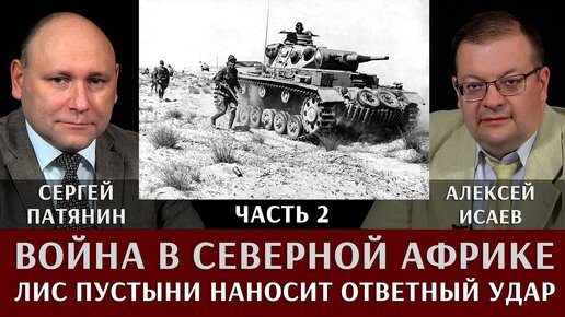 Сергей Патянин. Алексей Исаев. Война в Северной Африке. Часть 2. Лис пустыни наносит ответный удар!