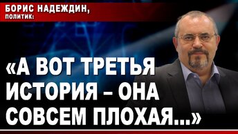 Борис Надеждин, политик: «А вот третья история – она совсем плохая...»