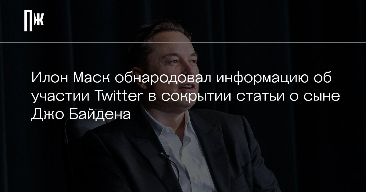     Илон Маск обнародовал информацию об участии Twitter в сокрытии статьи о сыне Джо Байдена