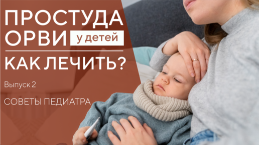 ПРОСТУДА У ДЕТЕЙ. КАК ЛЕЧИТЬ ОРВИ, ОРЗ, ГРИПП