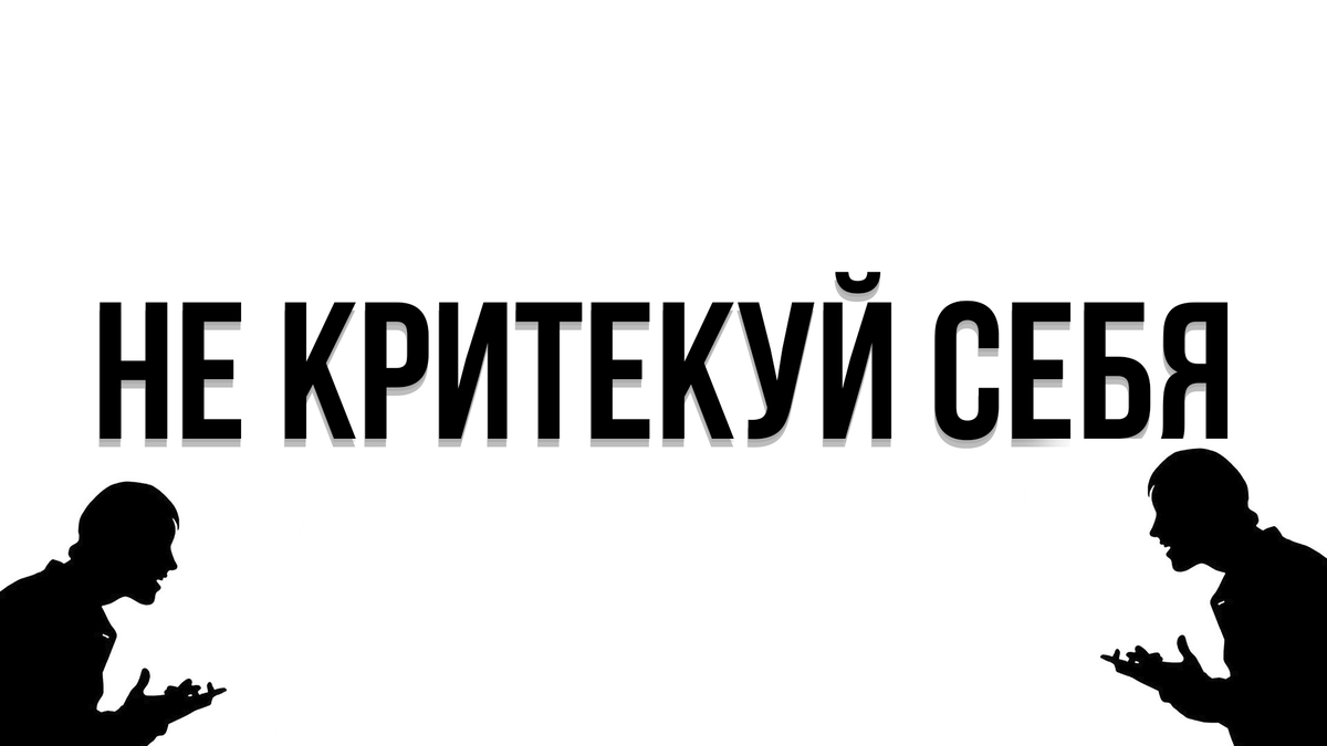 Хватит себя критиковать.