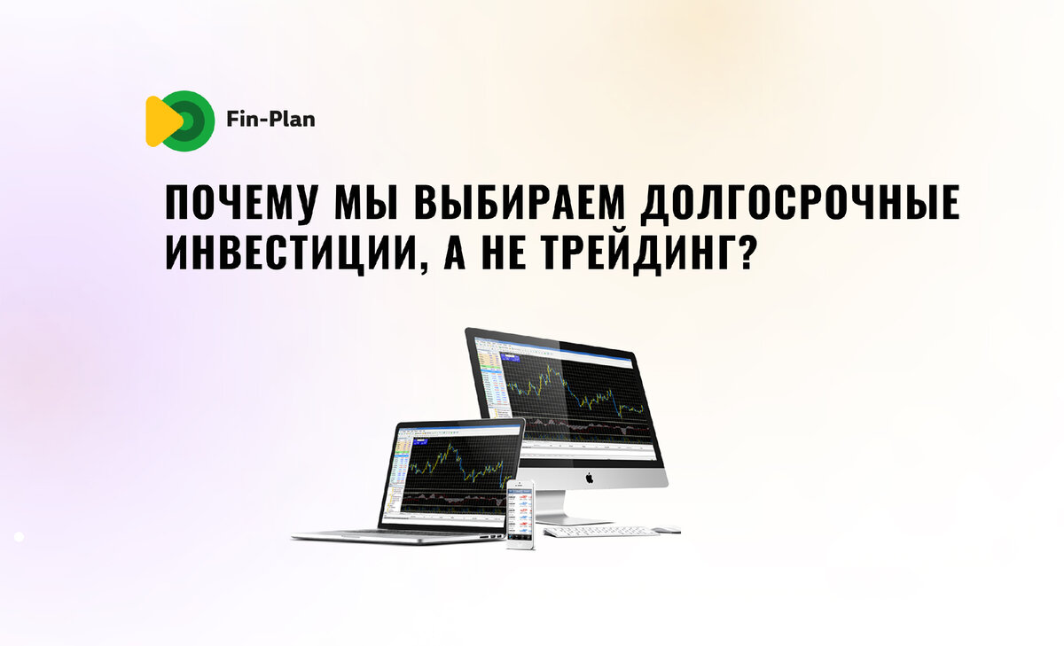 Почему мы выбираем долгосрочное инвестирование, а не трейдинг? | Fin-plan |  Инвестиции в акции, облигации, криптовалюты | Дзен