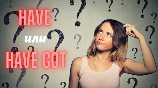 HAVE или HAVE GOT? | Разница | Объяснение | Правило | Примеры