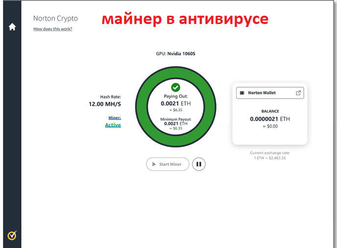 Новая версия антивируса Norton 360 устанавливает майнер на компьютерах пользователей.  Norton Crypto так называется майнер в антивирусе. Имейте в виду, что  работает он по умолчанию. Конечно если не убрали галочки на этапе установки Norton 360. Но на это и расчёт. Многие пользователи не обращают внимание на них.В результате, майнер в антивирусе может установиться без согласия пользователя. Но с позиции разработчиков антивируса, не сняв галочки, вы согласились с установкой Norton Crypto. 
Для начало хочу сказать, что некоторые пользователи положительно воспринимают эту новость. Вот почему и захотелось написать эту  статью. Разобраться так ли всё хорошо.

Прежде всего определим: что такое антивирус,  вредоносная программа и майнинг.

Антивирус
Антивирусная программа (антивирус) — специализированная программа для обнаружения компьютерных вирусов. А также нежелательных (считающихся вредоносными) программ. Раньше софт для майнинга распознавался в антивирусами, как вредоносное программное обеспечение. 

Вредоносная программа
Любое программное обеспечение, предназначенное для получения несанкционированного доступа к вычислительным ресурсам самой ЭВМ, с целью несанкционированного использования ресурсов ЭВМ. Так же к информации, хранимой на ЭВМ, и причинения вреда владельцу информации. К таким программам относится и скрытый майгнинг.

Майнинг
Майнинг, также добыча-деятельность по созданию новых структур, для обеспечения функционирования криптовалютных платформ. Суть майнинга в том, что компьютеры, соединённых друг с другом в интернете, проводят вычисления и таким образом генерируют новые блоки блокчейна. Так, работа майнеров заключается в том, чтобы подобрать из миллионов комбинаций один единственный хэш, от предыдущего блока. Имейте в виду, что кто сделал это первым — тот и получает награду.

В конце концов бизнес майнера, заключается в переработке большого количества электричества в обмен на биткоины. Особенно актуально, что биткоинов не может быть больше 21 млн. И большую часть из них уже сгенерировали, и для каждого нового биткоина требуется всё больше мощностей.