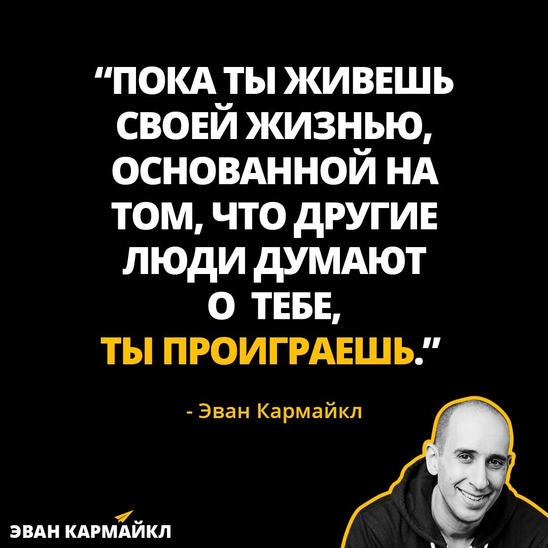 “Пока ты живешь своей жизнью, основанной на том, что другие люди думают о тебе, ты проиграешь.” - Эван Кармайкл