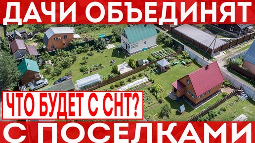 Дачи могут прекратить свое существование! СНТ объединяют с поселками.