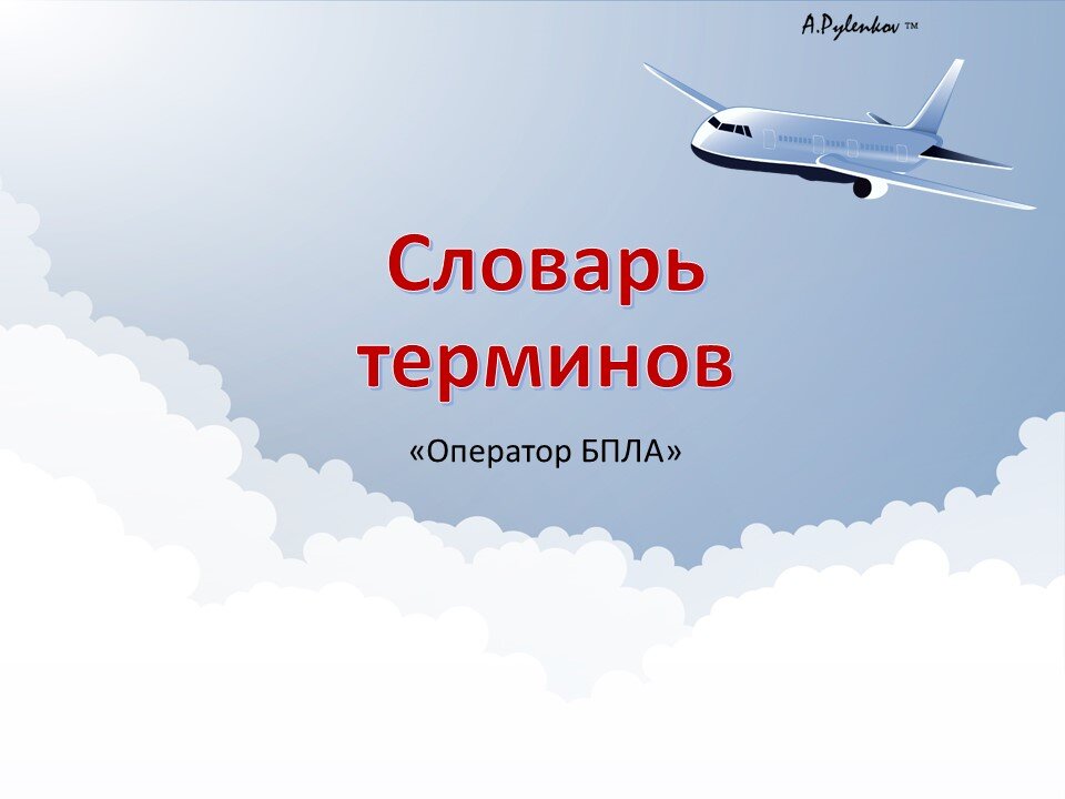 Словарь часто используемых терминов подготовки по специальности «ЭКСПЛУАТАЦИЯ БЕСПИЛОТНЫХ АВИАЦИОННЫХ СИСТЕМ, ВКЛЮЧАЮЩИХ В СЕБЯ ОДНО ИЛИ НЕСКОЛЬКО БЕСПИЛОТНЫХ ВОЗДУШНЫХ СУДОВ С МАКСИМАЛЬНОЙ ВЗЛЕТНОЙ МАССОЙ 30 КИЛОГРАММОВ И МЕНЕЕ».