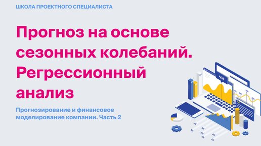 Прогноз на основе сезонных колебаний. Регрессионный анализ. Прогнозирование и финансовое моделирование компании Часть 2