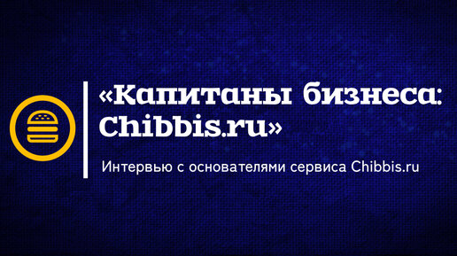 «Капитаны бизнеса: Chibbis.ru»